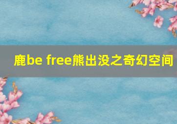 鹿be free熊出没之奇幻空间